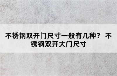 不锈钢双开门尺寸一般有几种？ 不锈钢双开大门尺寸